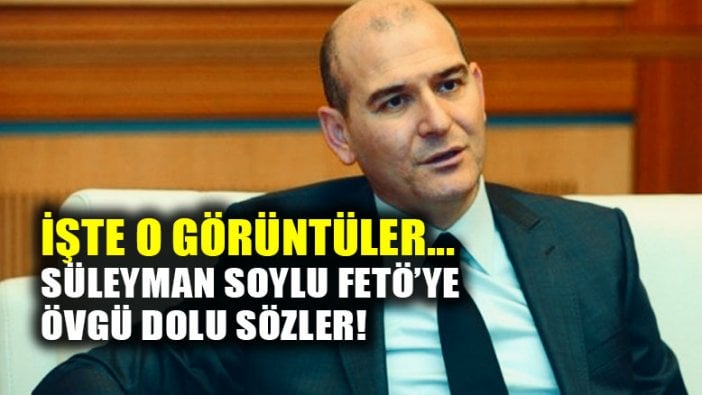 Süleyman Soylu FETÖ'ye böyle övgüler dizmiş...