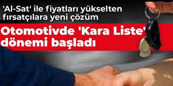 'Al-Sat' ile fiyatları yükselten fırsatçılara yeni çözüm: Otomotivde 'Kara Liste' dönemi başladı