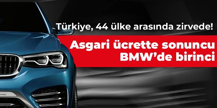 Türkiye, 44 ülke arasında zirvede! Asgari ücrette sonuncu BMW’de birinci