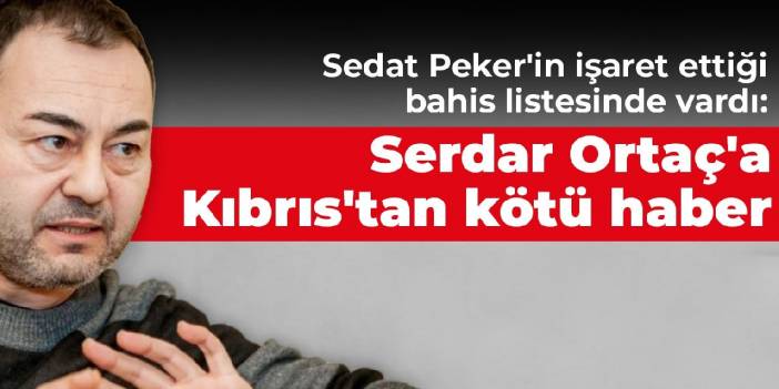 Sedat Peker'in işaret ettiği bahis listesinde vardı: Serdar Ortaç'a Kıbrıs'tan kötü haber