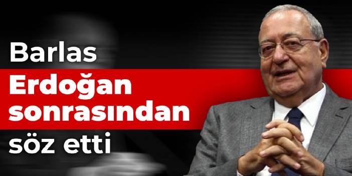 Barlas, Erdoğan sonrasından söz etti