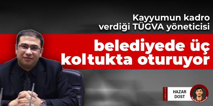 Kayyumun kadro verdiği TÜGVA yöneticisi belediyede üç koltukta oturuyor