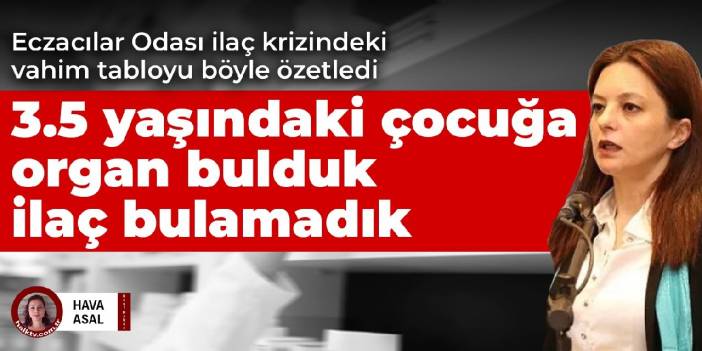 Eczacılar Odası ilaç krizindeki vahim tabloyu  böyle özetledi! 3.5 yaşındaki çocuğa organ bulduk ilaç bulamadık