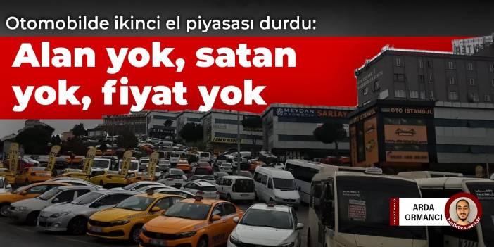 Otomobilde ikinci el piyasası durdu: Alan yok, satan yok, fiyat yok