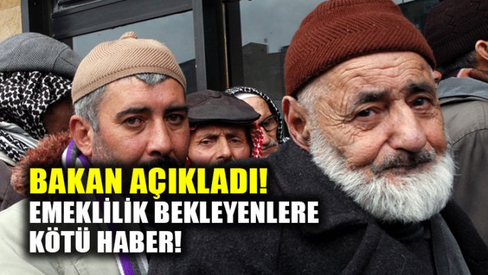 Bakan açıkladı; emeklilik bekleyenlere kötü haber!