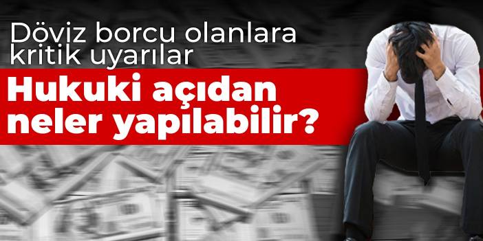 Döviz borcu olanlara kritik uyarılar: Hukuki açıdan neler yapılabilir?