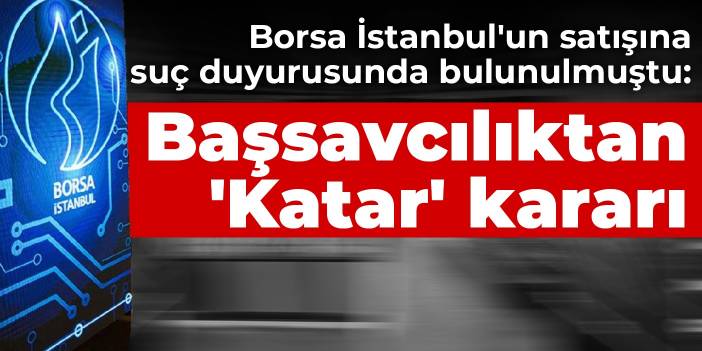 Borsa İstanbul'un satışına suç duyurusunda bulunulmuştu: Başsavcılıktan 'Katar' kararı