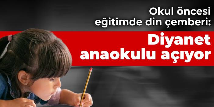 Okul öncesi eğitimde din çemberi: Diyanet anaokulu açıyor