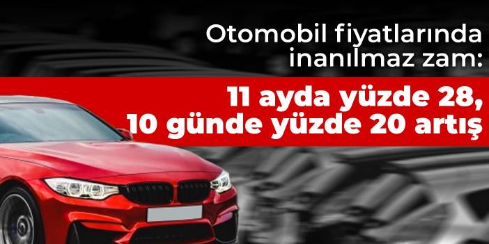 Otomobil fiyatlarında inanılmaz zam: 11 ayda yüzde 28, 10 günde yüzde 20 artış