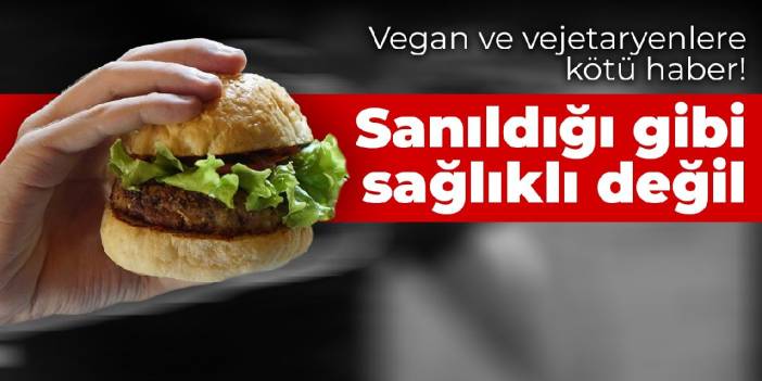 Vegan ve vejetaryenlere kötü haber! Sanıldığı gibi sağlıklı değil