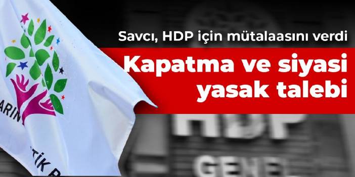 Savcı HDP için mütalaasını verdi: Kapatma ve siyasi yasak talebi