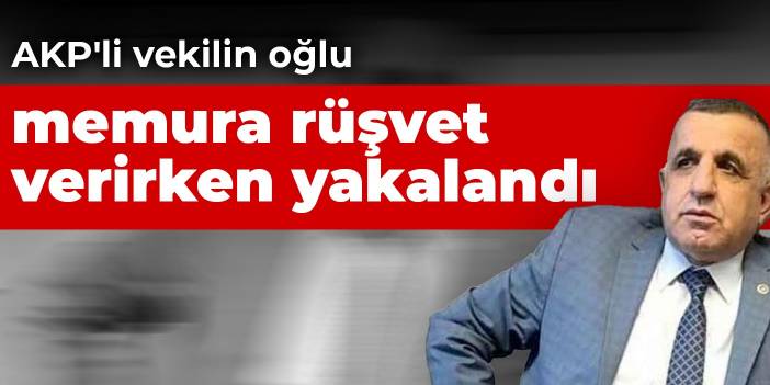 AKP'li vekilin oğlu memura rüşvet verirken yakalandı