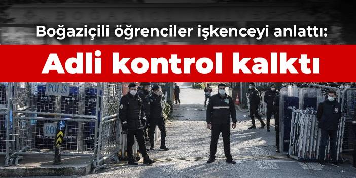 Boğaziçili öğrenciler işkenceyi anlattı: Adli kontrol kalktı