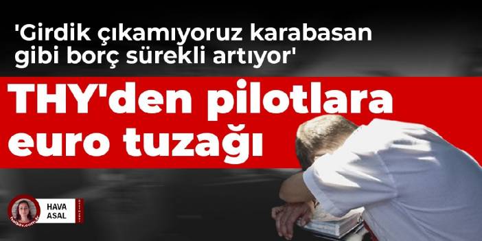 THY'den pilotlara euro tuzağı: 'Girdik çıkamıyoruz karabasan gibi borç sürekli artıyor'