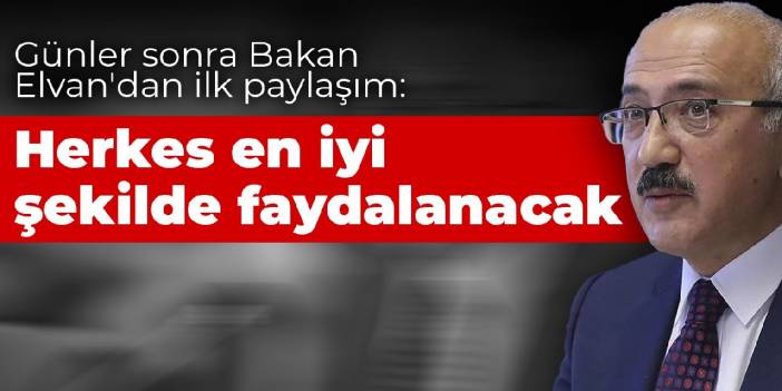 Günler sonra Bakan Elvan'dan ilk paylaşım: Herkes en iyi şekilde faydalanacak