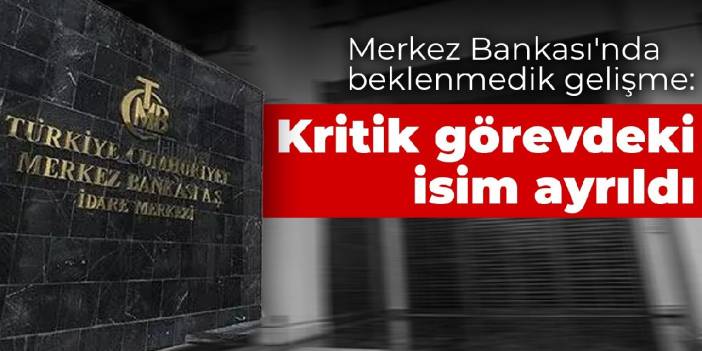 Merkez Bankası'nda beklenmedik gelişme: Kritik görevdeki isim istifa etti