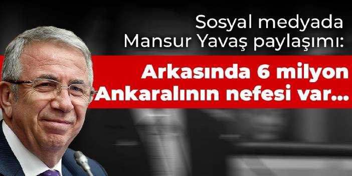 Sosyal medyada Mansur Yavaş paylaşımı: Arkasında 6 milyon Ankaralının nefesi var...