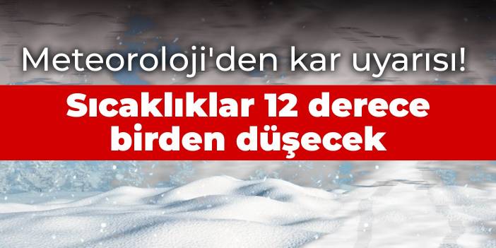 Meteoroloji'den kar uyarısı! Sıcaklıklar 12 derece birden düşecek