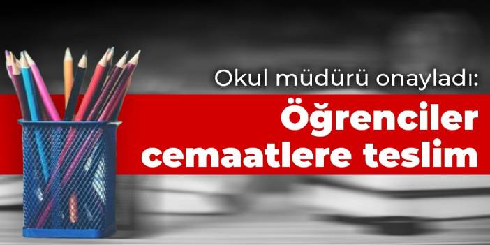 Okul müdürü onayladı: Öğrenciler cemaatlere teslim