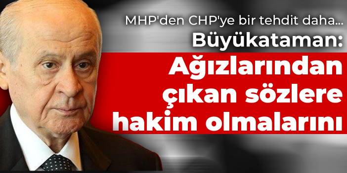 MHP'den CHP'ye bir tehdit daha... Büyükataman: Ağızlarından çıkan sözlere hakim olmalarını tavsiye ediyoruz