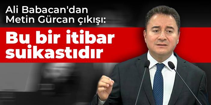 Ali Babacan'dan Metin Gürcan çıkışı: Bu bir itibar suikastıdır