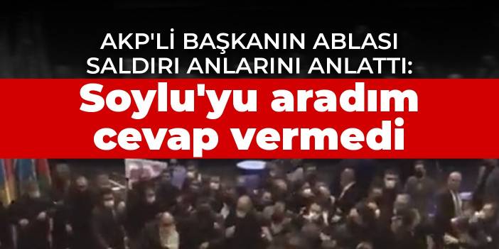 AKP'li başkanın ablası saldırı anlarını anlattı: Soylu'yu aradım cevap vermedi