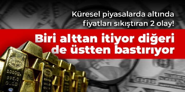 Küresel piyasalarda altında fiyatları sıkıştıran 2 olay! Biri alttan itiyor diğeri de üstten bastırıyor