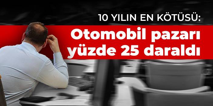 10 yılın en kötüsü: Otomobil pazarı yüzde 25 daraldı