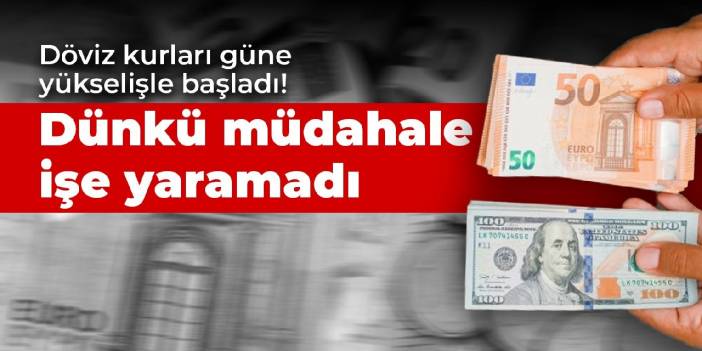 Döviz kurları güne yükselişle başladı! Dünkü müdahale işe yaramadı