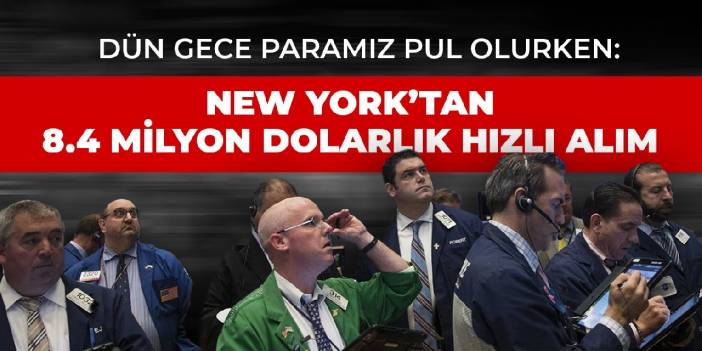 Dün gece paramız pul olurken: New York’tan 8.4 milyon dolarlık hızlı alım