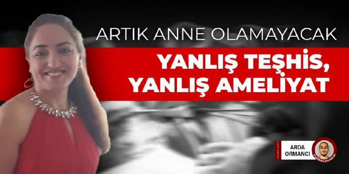 Bitmek bilmeyen hatalar zinciri: Yanlış teşhis, yanlış ameliyat