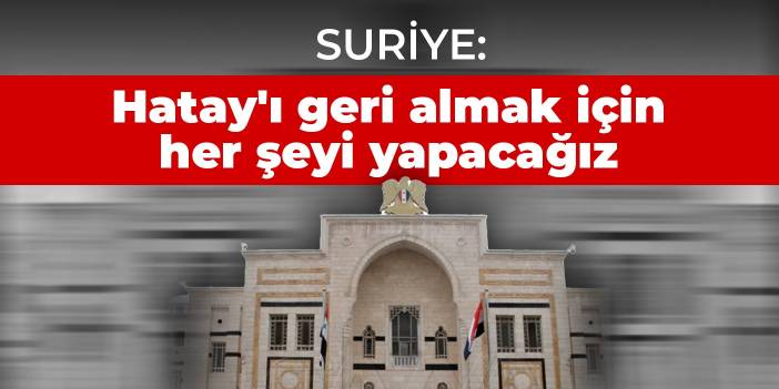 Suriye: Hatay'ı geri almak için her şeyi yapacağız