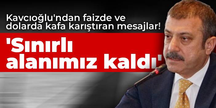 Kavcıoğlu'ndan faizde ve dolarda kafa karıştıran mesajlar! 'Sınırlı alanımız kaldı'