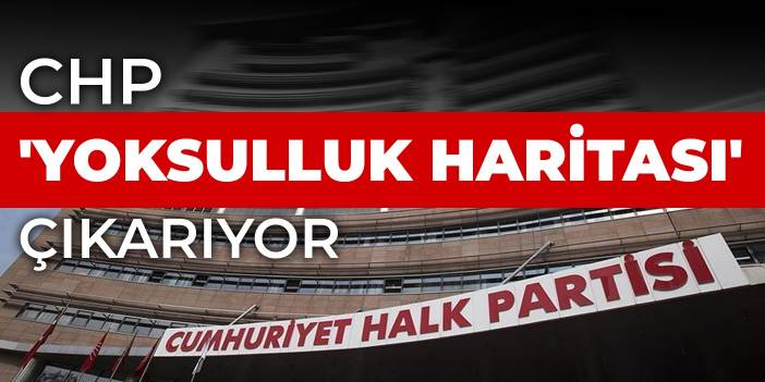 CHP 'yoksulluk haritası' çıkarıyor