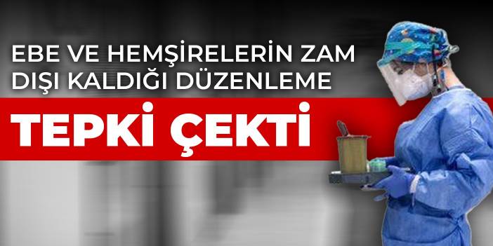 Ebe ve hemşirelerin zam dışı kaldığı düzenleme tepki çekti