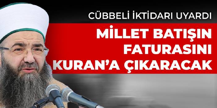 Cübbeli iktidarı uyardı: Millet batışın faturasını Kuran'a çıkaracak