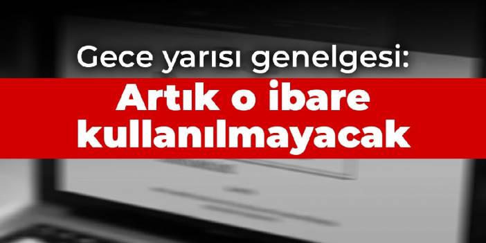 Gece yarısı genelgesi:  Artık o ibare kullanılmayacak