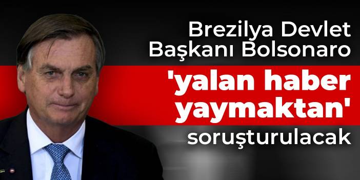 Brezilya Devlet Başkanı Bolsonaro 'yalan haber yaymaktan' soruşturulacak