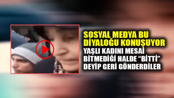 Mesai bitmediği halde "bitti" denilip yaşlı kadın geri çevrildi!