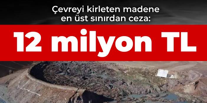 Çevreyi kirleten madene en üst sınırdan ceza: 12 milyon TL