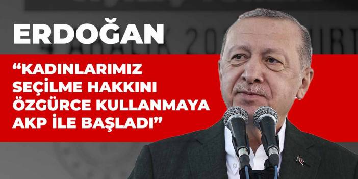 Erdoğan: Kadınlarımız seçilme hakkını özgürce kullanmaya AKP ile başladı