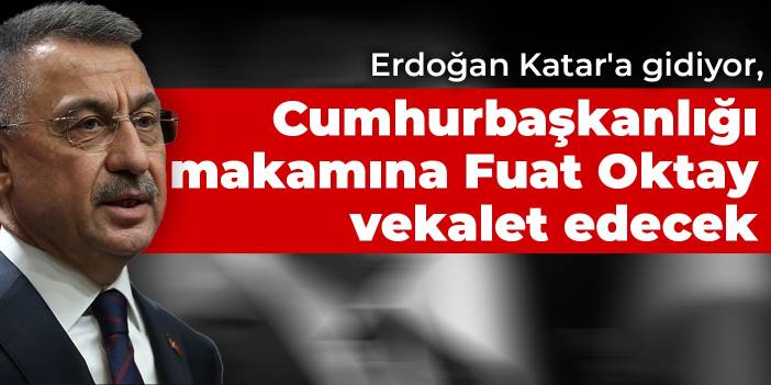 Erdoğan Katar'a gidiyor, Cumhurbaşkanlığı makamına Fuat Oktay vekalet edecek