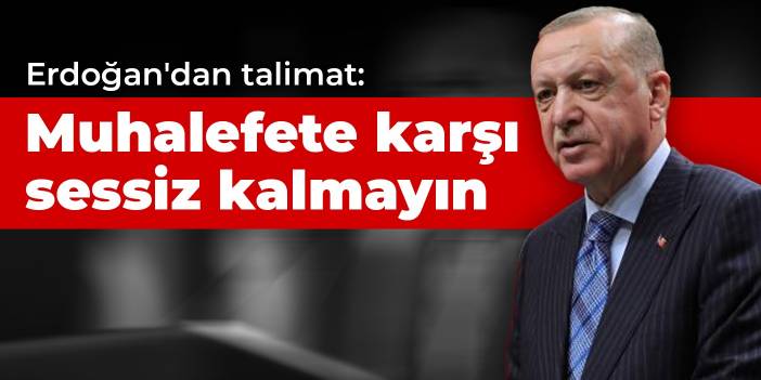 Erdoğan'dan talimat: Muhalefete karşı sessiz kalmayın