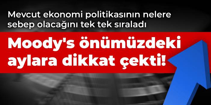 Moody's önümüzdeki aylara dikkat çekerek uyardı! Mevcut ekonomi politikasının nelere sebep olacağını tek tek sıraladı