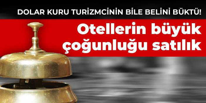 Dolar kuru turizmcinin bile belini büktü! Otellerin büyük çoğunluğu satılık