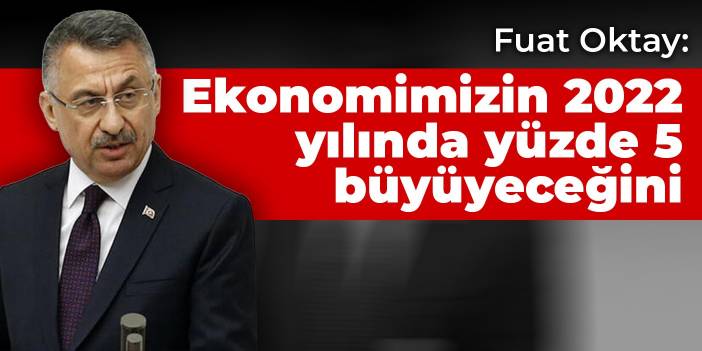 Fuat Oktay: Ekonomimizin 2022 yılında yüzde 5 büyüyeceğini öngörüyoruz