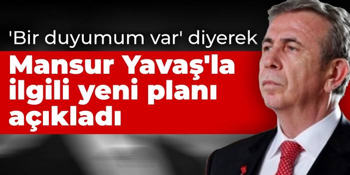 'Bir duyumum var' diyerek Mansur Yavaş'la ilgili yeni planı açıkladı