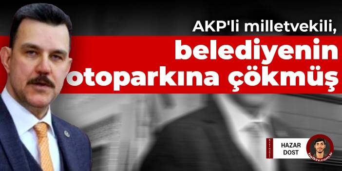 AKP'li milletvekili, belediyenin otoparkına çökmüş