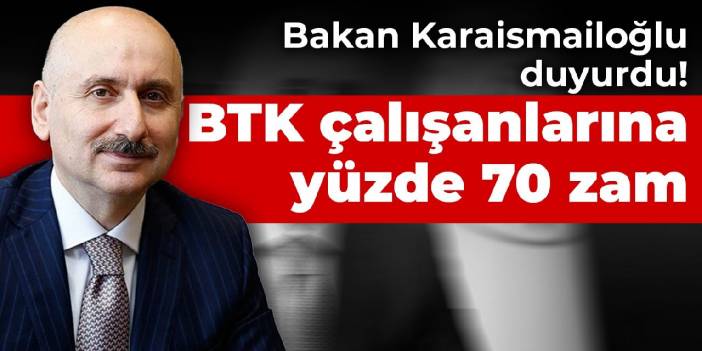 Bakan Karaismailoğlu duyurdu! BTK çalışanlarına yüzde 70 zam