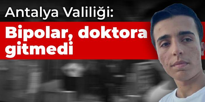 Antalya Valiliği: Bipolar bozukluğu var, doktora gitmedi